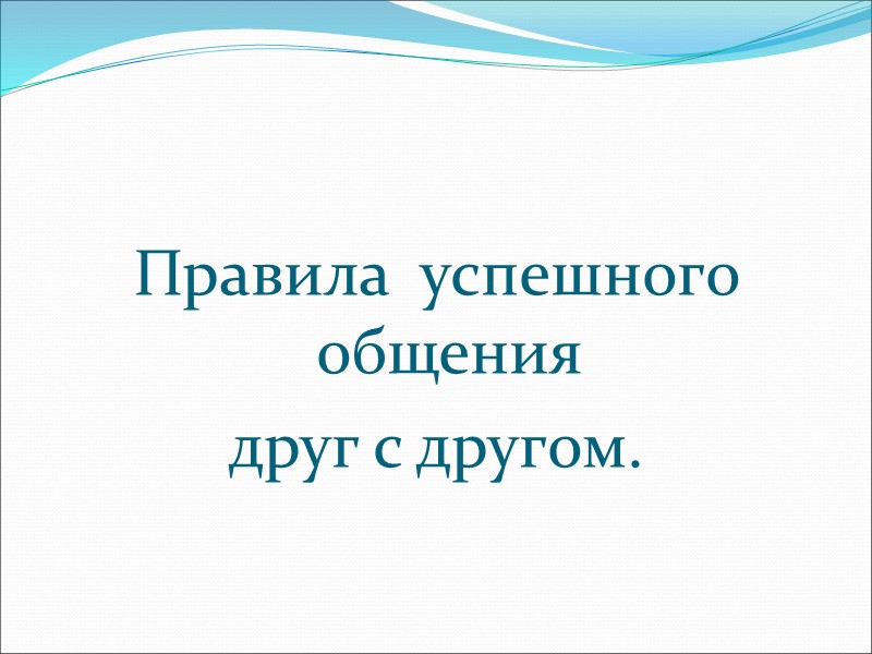Правила  успешного общения  друг с другом.